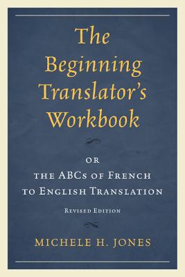 The Beginning Translator's Workbook: or the ABCs of French to English Translation, Revised Edition