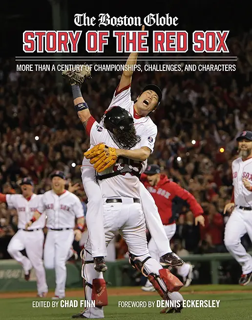 The Boston Globe Story of the Red Sox: More Than a Century of Championships, Challenges, and Characters