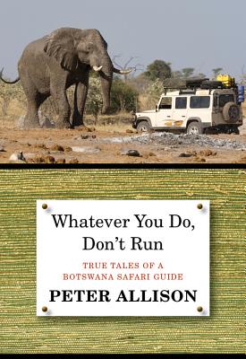 Whatever You Do, Don't Run: True Tales of a Botswana Safari Guide