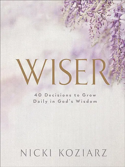 Wiser: 40 Decisions to Grow Daily in God's Wisdom