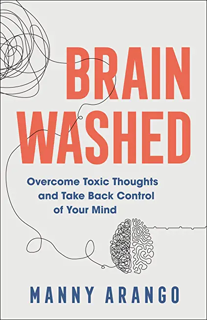 Brain Washed: Overcome Toxic Thoughts and Take Back Control of Your Mind