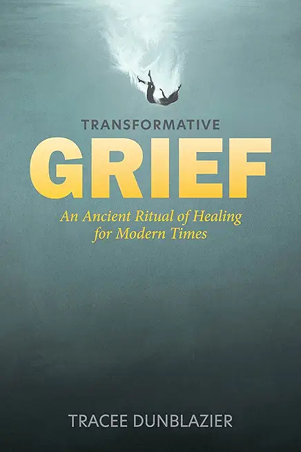 Transformative Grief: An Ancient Ritual of Healing for Modern Times