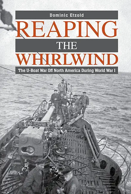 Reaping the Whirlwind: The U-Boat War Off North America During World War I