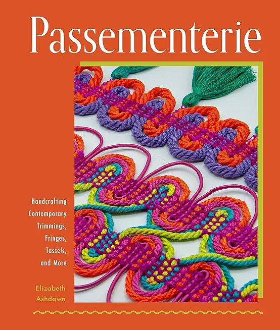 Passementerie: Handcrafting Contemporary Trimmings, Fringes, Tassels, and More