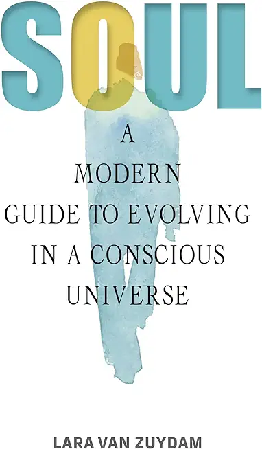 Soul: A Modern Guide to Evolving in a Conscious Universe