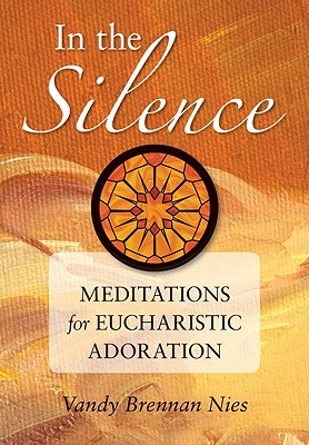 In the Silence: Meditations for Eucharistic Adoration