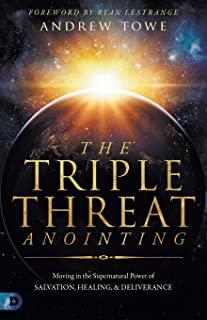 The Triple Threat Anointing: Moving in the Supernatural Power of Salvation, Healing and Deliverance