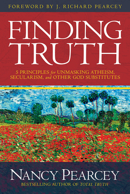 Finding Truth: 5 Principles for Unmasking Atheism, Secularism, and Other God Substitutes