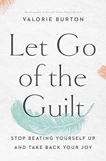 Let Go of the Guilt: Stop Beating Yourself Up and Take Back Your Joy