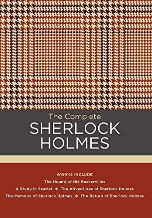 The Complete Sherlock Holmes: Works Include: The Hound of the Baskervilles; A Study in Scarlet; The Adventures of Sherlock Holmes; The Memoirs of Sh