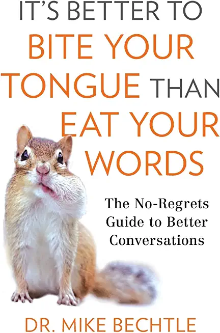 It's Better to Bite Your Tongue Than Eat Your Words: The No-Regrets Guide to Better Conversations