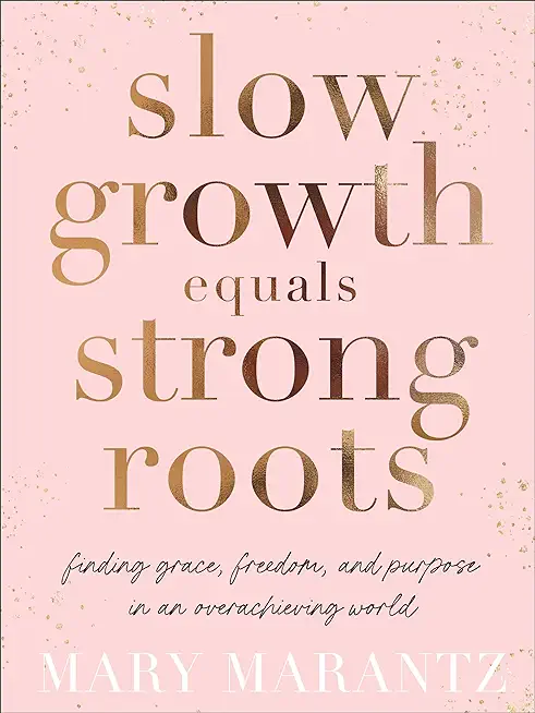 Slow Growth Equals Strong Roots: Finding Grace, Freedom, and Purpose in an Overachieving World