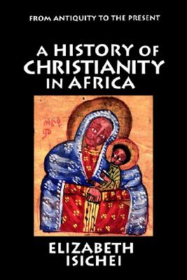 A History of Christianity in Africa: From Antiquity to the Present