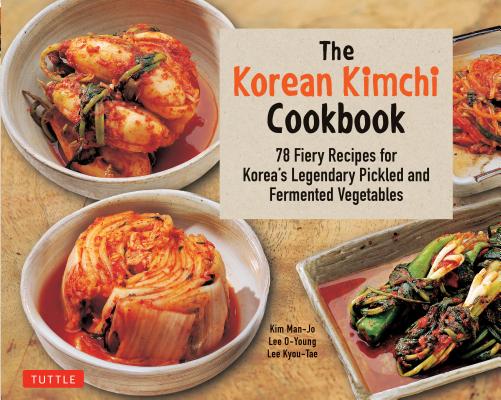 The Korean Kimchi Cookbook: 78 Fiery Recipes for Korea's Legendary Pickled and Fermented Vegetables