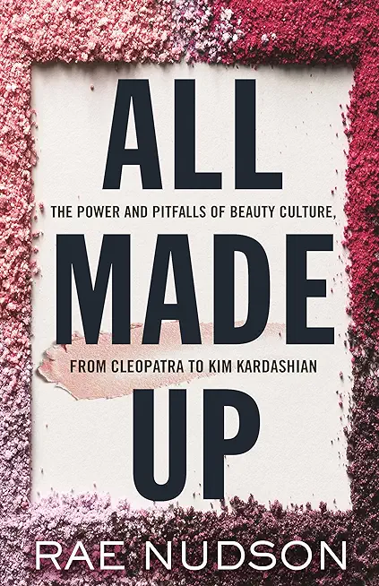 All Made Up: The Power and Pitfalls of Beauty Culture, from Cleopatra to Kim Kardashian