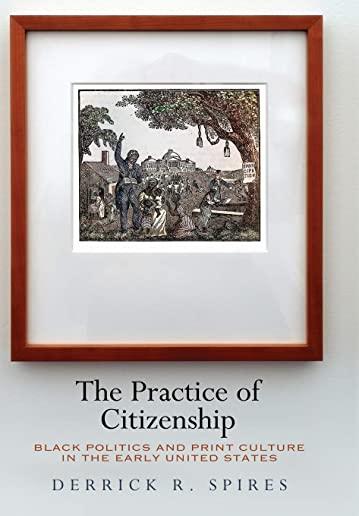 The Practice of Citizenship: Black Politics and Print Culture in the Early United States