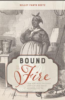 Bound to the Fire: How Virginia's Enslaved Cooks Helped Invent American Cuisine