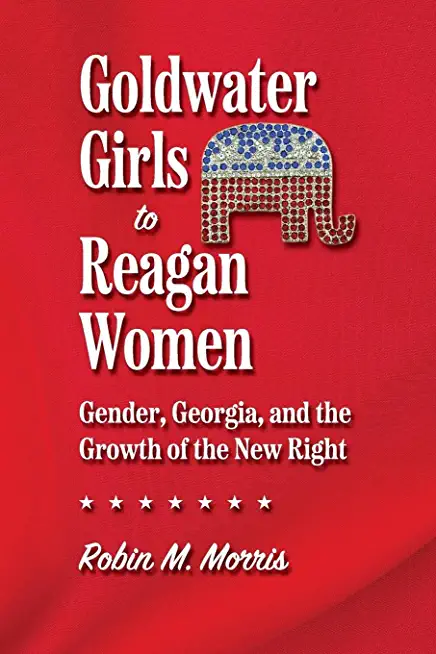 Goldwater Girls to Reagan Women: Gender, Georgia, and the Growth of the New Right