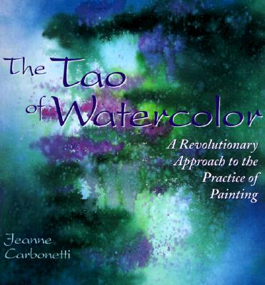 The Tao of Watercolor: A Revolutionary Approach to the Practice of Painting