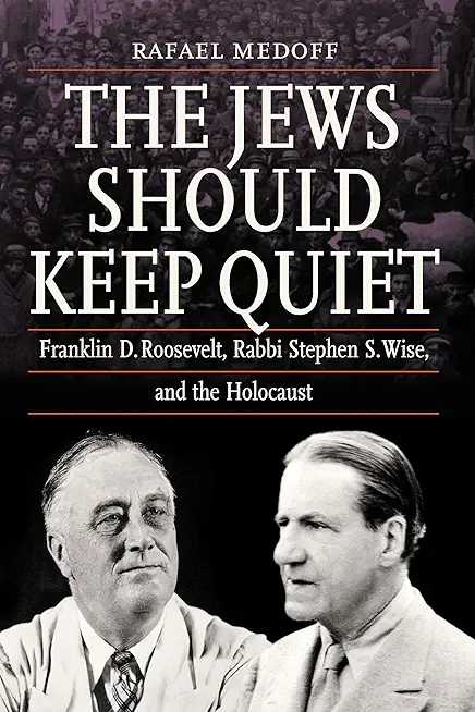 The Jews Should Keep Quiet: Franklin D. Roosevelt, Rabbi Stephen S. Wise, and the Holocaust