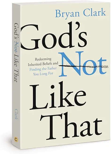 God's Not Like That: Redeeming Inherited Beliefs and Finding the Father You Long for