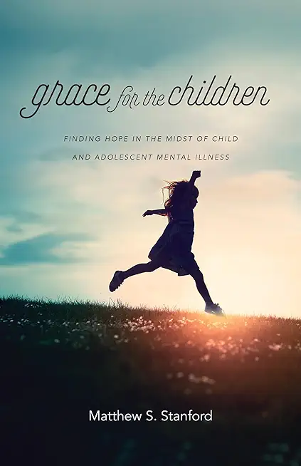 Grace for the Children: Finding Hope in the Midst of Child and Adolescent Mental Illness