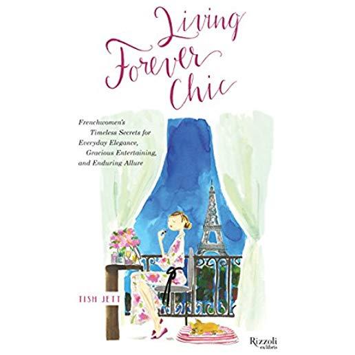 Living Forever Chic: Frenchwomen's Timeless Secrets for Everyday Elegance, Gracious Entertaining, and Enduring Allure