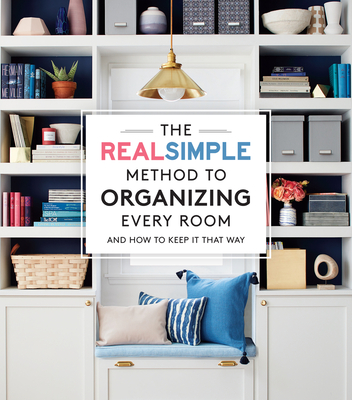 The Real Simple Method to Organizing Every Room: And How to Keep It That Way