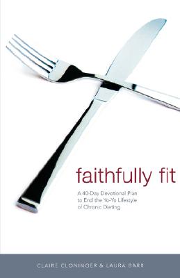 Faithfully Fit: A 40-Day Devotional Plan to End the Yo-Yo Lifestyle of Chronic Dieting