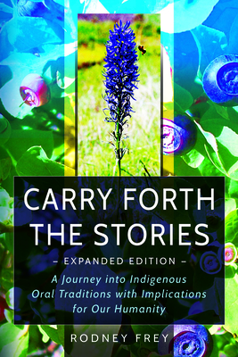 Carry Forth the Stories [Expanded Edition]: A Journey Into Indigenous Oral Traditions with Implications for Our Humanity