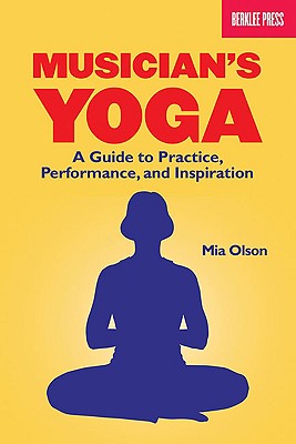 Musician's Yoga: A Guide to Practice, Performance, and Inspiration