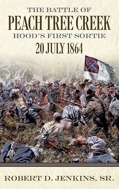 The Battle of Peach Tree Creek: Hood's First Sortie, 20 July 1864