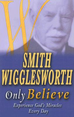 Smith Wigglesworth Only Believe