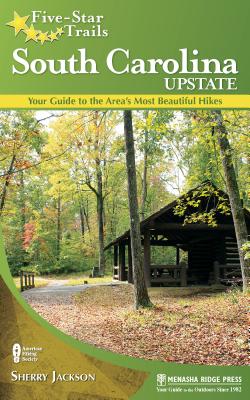 Five-Star Trails: South Carolina Upstate: Your Guide to the Area's Most Beautiful Hikes