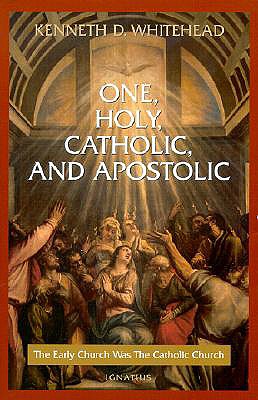 One, Holy, Catholic and Apostolic: The Early Church Was the Catholic Church