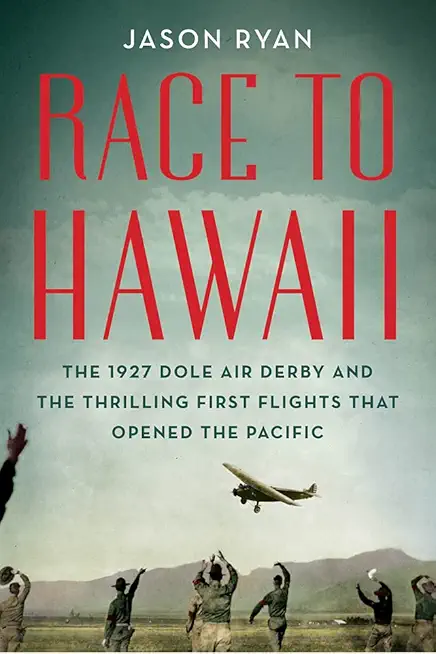 Race to Hawaii: The 1927 Dole Air Derby and the Thrilling First Flights That Opened the Pacific