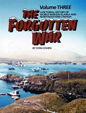 The Forgotten War, Vol. III: A Pictorial History of World War II in Alaska and Northwestern Canada