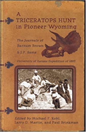 A Triceratops Hunt in Pioneer Wyoming: The Journals of Barnum Brown & J.P. Sams: The University of Kansas Expedition of 1895