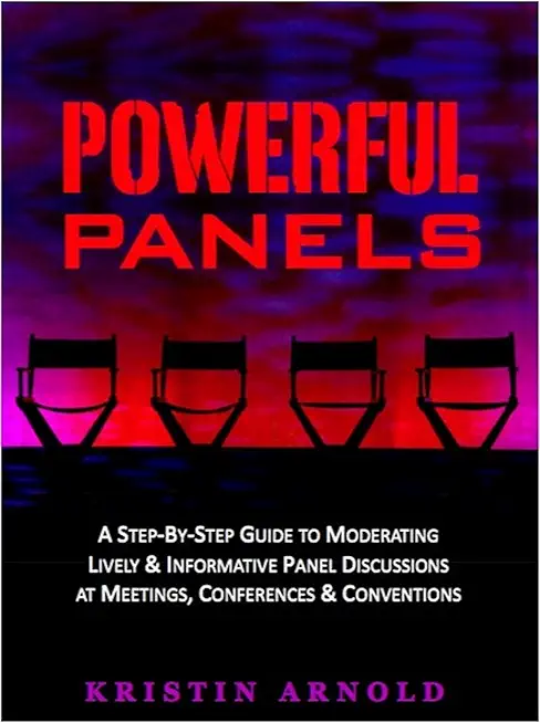 Powerful Panels: A Step-By-Step Guide to Moderating Lively and Informative Panel Discussions at Meetings, Conferences and Conventions