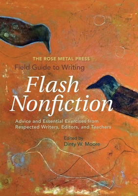 The Rose Metal Press Field Guide to Writing Flash Nonfiction: Advice and Essential Exercises from Respected Writers, Editors, and Teachers