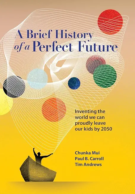 A Brief History of a Perfect Future: Inventing the World We Can Proudly Leave Our Kids by 2050