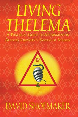 Living Thelema: A Practical Guide to Attainment in Aleister Crowley's System of Magick