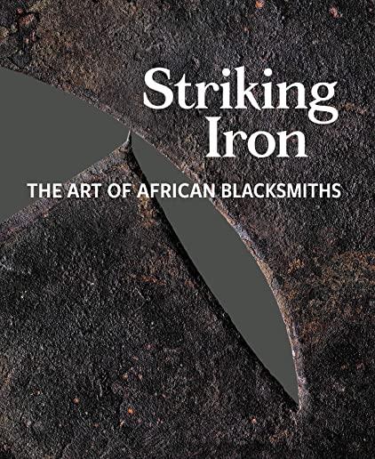 Striking Iron: The Art of African Blacksmiths