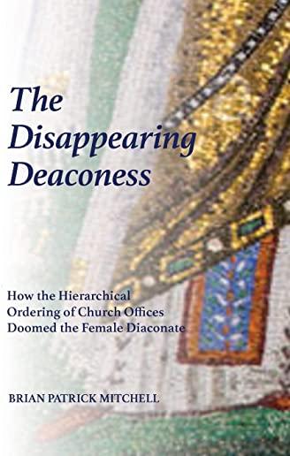 The Disappearing Deaconess: How the Hierarchical Ordering of Church Offices Doomed the Female Diaconate