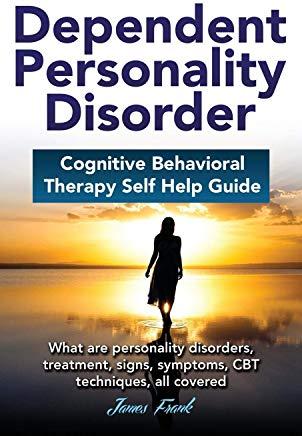 Dependent Personality Disorder Cognitive Behavioral Therapy self-help guide: What are personality disorders, treatment, signs, symptoms, CBT technique