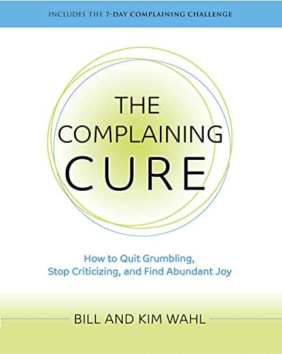 The Complaining Cure: How to Quit Grumbling, Stop Criticizing and Find Abundant Joy