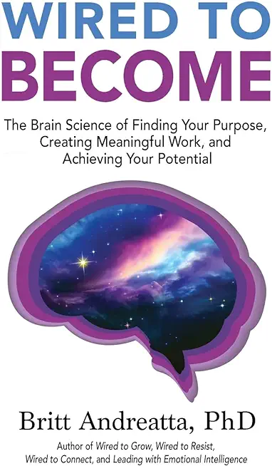 Wired to Become: The Brain Science of Finding Your Purpose, Creating Meaningful Work, and Achieving Your Potential