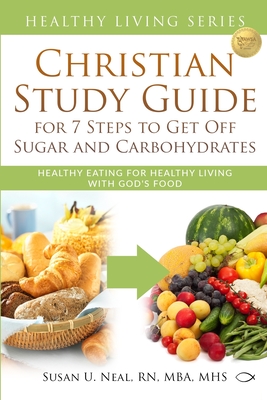 Christian Study Guide for 7 Steps to Get Off Sugar and Carbohydrates: Healthy Eating for Healthy Living with God's Food