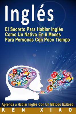 InglÃƒÂ©s: El Secreto Para Hablar InglÃƒÂ©s Como Un Nativo En 6 Meses Para Personas Con Poco Tiempo (Spanish Edition)