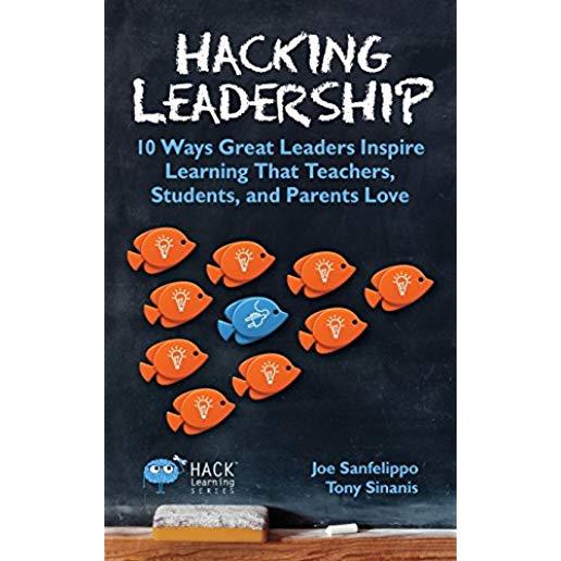 Hacking Leadership: 10 Ways Great Leaders Inspire Learning That Teachers, Students, and Parents Love